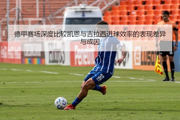 德甲赛场深度比较凯恩与吉拉西进球效率的表现差异与成因