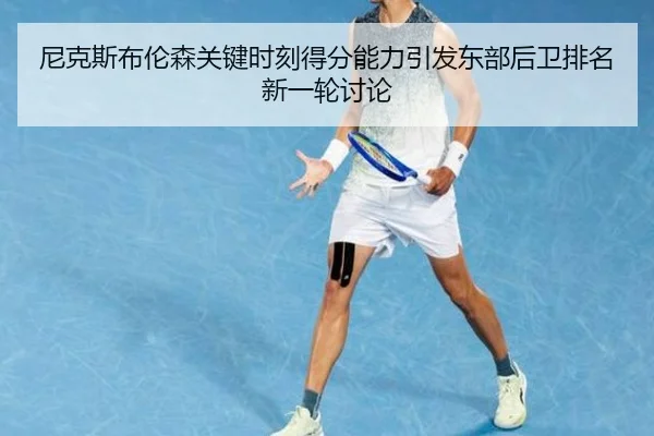 尼克斯布伦森关键时刻得分能力引发东部后卫排名新一轮讨论