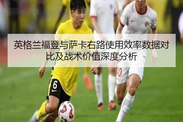 英格兰福登与萨卡右路使用效率数据对比及战术价值深度分析