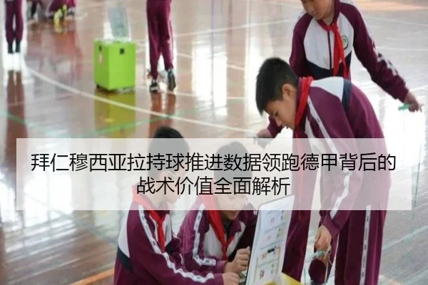 拜仁穆西亚拉持球推进数据领跑德甲背后的战术价值全面解析