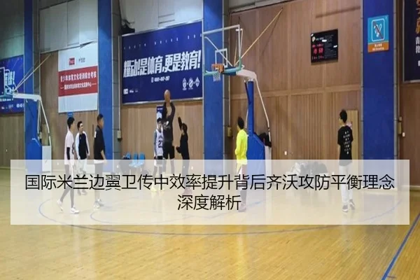 国际米兰边翼卫传中效率提升背后齐沃攻防平衡理念深度解析